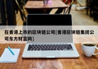 在香港上市的区块链公司[香港区块链集团公司东方财富网]