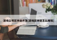 游戏公司区块链开发[游戏区块链怎么赚钱]