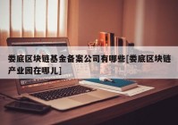 娄底区块链基金备案公司有哪些[娄底区块链产业园在哪儿]