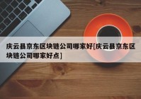 庆云县京东区块链公司哪家好[庆云县京东区块链公司哪家好点]